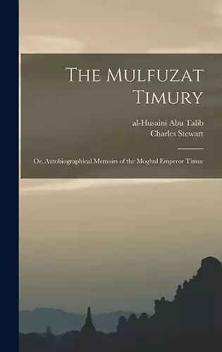 The Mulfuzat Timury; or, Autobiographical Memoirs of the Moghul Emperor Timur cover