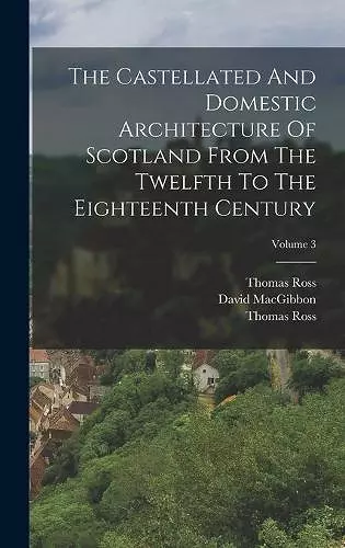 The Castellated And Domestic Architecture Of Scotland From The Twelfth To The Eighteenth Century; Volume 3 cover