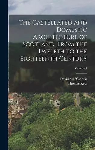 The Castellated and Domestic Architecture of Scotland, From the Twelfth to the Eighteenth Century; Volume 2 cover