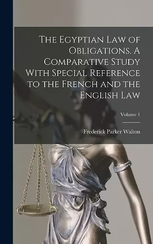 The Egyptian law of Obligations. A Comparative Study With Special Reference to the French and the English law; Volume 1 cover