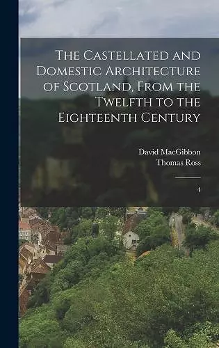 The Castellated and Domestic Architecture of Scotland, From the Twelfth to the Eighteenth Century cover