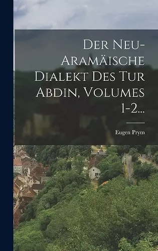 Der Neu-aramäische Dialekt Des Tur Abdin, Volumes 1-2... cover