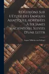 Réflexions sur L'étude des Langues Asiatiques, Adressées à Sir James Mackintosh, Suivies D'une Lettr cover