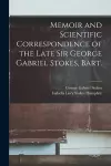 Memoir and Scientific Correspondence of the Late Sir George Gabriel Stokes, Bart. cover