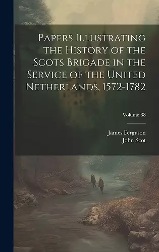 Papers Illustrating the History of the Scots Brigade in the Service of the United Netherlands, 1572-1782; Volume 38 cover