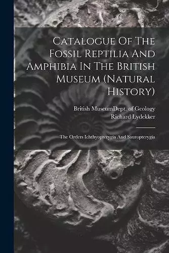 Catalogue Of The Fossil Reptilia And Amphibia In The British Museum (natural History) cover