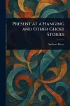 Present at a Hanging and Other Ghost Stories cover