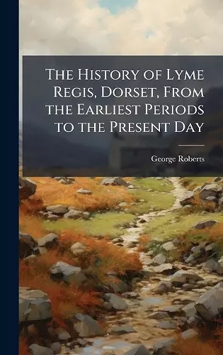 The History of Lyme Regis, Dorset, From the Earliest Periods to the Present Day cover