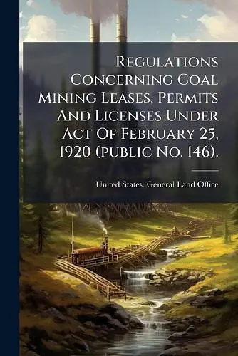 Regulations Concerning Coal Mining Leases, Permits And Licenses Under Act Of February 25, 1920 (public No. 146). cover