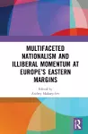 Multifaceted Nationalism and Illiberal Momentum at Europe’s Eastern Margins cover