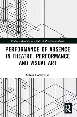 Performance of Absence in Theatre, Performance and Visual Art cover