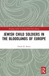 Jewish Child Soldiers in the Bloodlands of Europe cover