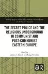 The Secret Police and the Religious Underground in Communist and Post-Communist Eastern Europe cover