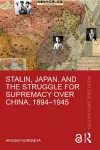 Stalin, Japan, and the Struggle for Supremacy over China, 1894–1945 cover