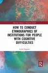 How to Conduct Ethnographies of Institutions for People with Cognitive Difficulties cover