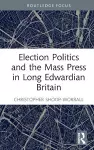 Election Politics and the Mass Press in Long Edwardian Britain cover