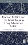 Election Politics and the Mass Press in Long Edwardian Britain cover