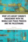 What Lies Ahead? Canada’s Engagement with the Middle East Peace Process and the Palestinians cover