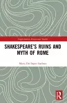 Shakespeare’s Ruins and Myth of Rome cover