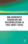 Non-Democratic Federalism and Decentralization in Post-Soviet States cover