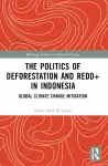 The Politics of Deforestation and REDD+ in Indonesia cover