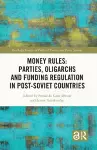 Money Rules: Parties, Oligarchs and Funding Regulation in Post-Soviet Countries cover