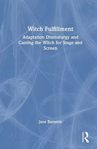 Witch Fulfillment: Adaptation Dramaturgy and Casting the Witch for Stage and Screen cover