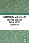 Indigeneity, Marginality and the State in Bangladesh cover