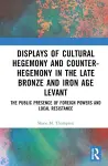 Displays of Cultural Hegemony and Counter-Hegemony in the Late Bronze and Iron Age Levant cover