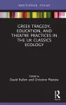 Greek Tragedy, Education, and Theatre Practices in the UK Classics Ecology cover