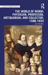 The World of Worm: Physician, Professor, Antiquarian, and Collector, 1588-1654 cover