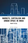 Markets, Capitalism and Urban Space in India cover