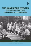 The Women Who Invented Twentieth-Century Children’s Literature cover