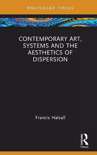 Contemporary Art, Systems and the Aesthetics of Dispersion cover