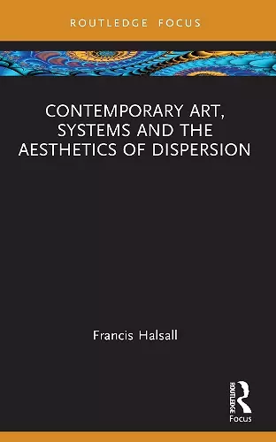 Contemporary Art, Systems and the Aesthetics of Dispersion cover
