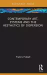 Contemporary Art, Systems and the Aesthetics of Dispersion cover