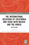 The International Relations of California and Texas with Mexico and the World cover