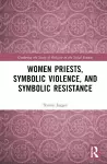 Women Priests, Symbolic Violence, and Symbolic Resistance cover