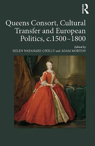 Queens Consort, Cultural Transfer and European Politics, c.1500-1800 cover