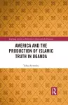 America and the Production of Islamic Truth in Uganda cover