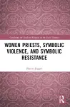 Women Priests, Symbolic Violence, and Symbolic Resistance cover