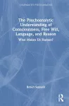 The Psychoanalytic Understanding of Consciousness, Free Will, Language, and Reason cover