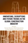 Innovations, Disruptions and Future Trends in the Global Construction Industry cover