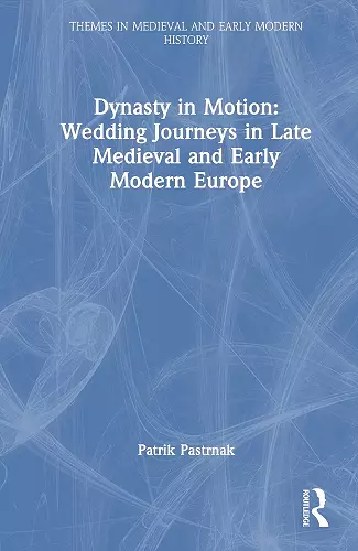 Dynasty in Motion: Wedding Journeys in Late Medieval and Early Modern Europe cover