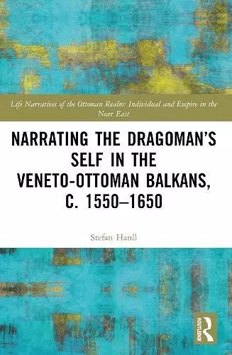 Narrating the Dragoman’s Self in the Veneto-Ottoman Balkans, c. 1550–1650 cover