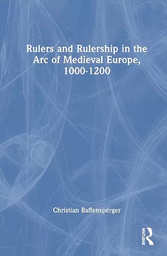 Rulers and Rulership in the Arc of Medieval Europe, 1000-1200 cover