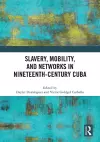 Slavery, Mobility, and Networks in Nineteenth-Century Cuba cover