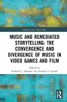 Music and Remediated Storytelling: The Convergence and Divergence of Music in Video Games and Film cover