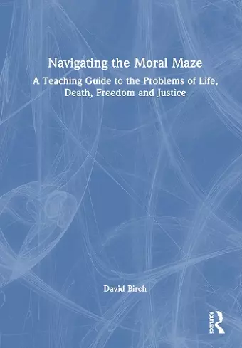 Navigating the Moral Maze: A Teaching Guide to the Problems of Life, Death, Freedom and Justice cover