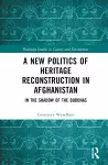 A New Politics of Heritage Reconstruction in Afghanistan cover